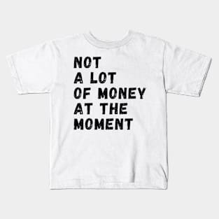 not a lot of money at the moment Kids T-Shirt